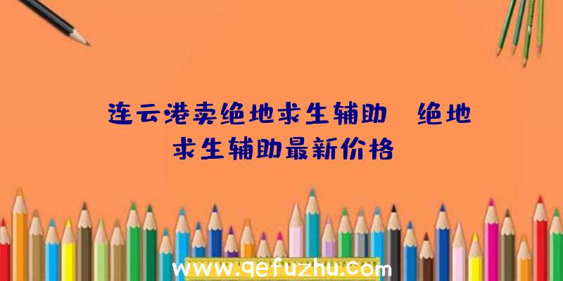 「连云港卖绝地求生辅助」|绝地求生辅助最新价格